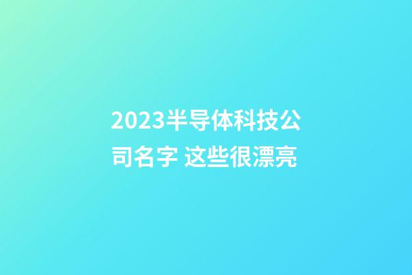 2023半导体科技公司名字 这些很漂亮-第1张-公司起名-玄机派